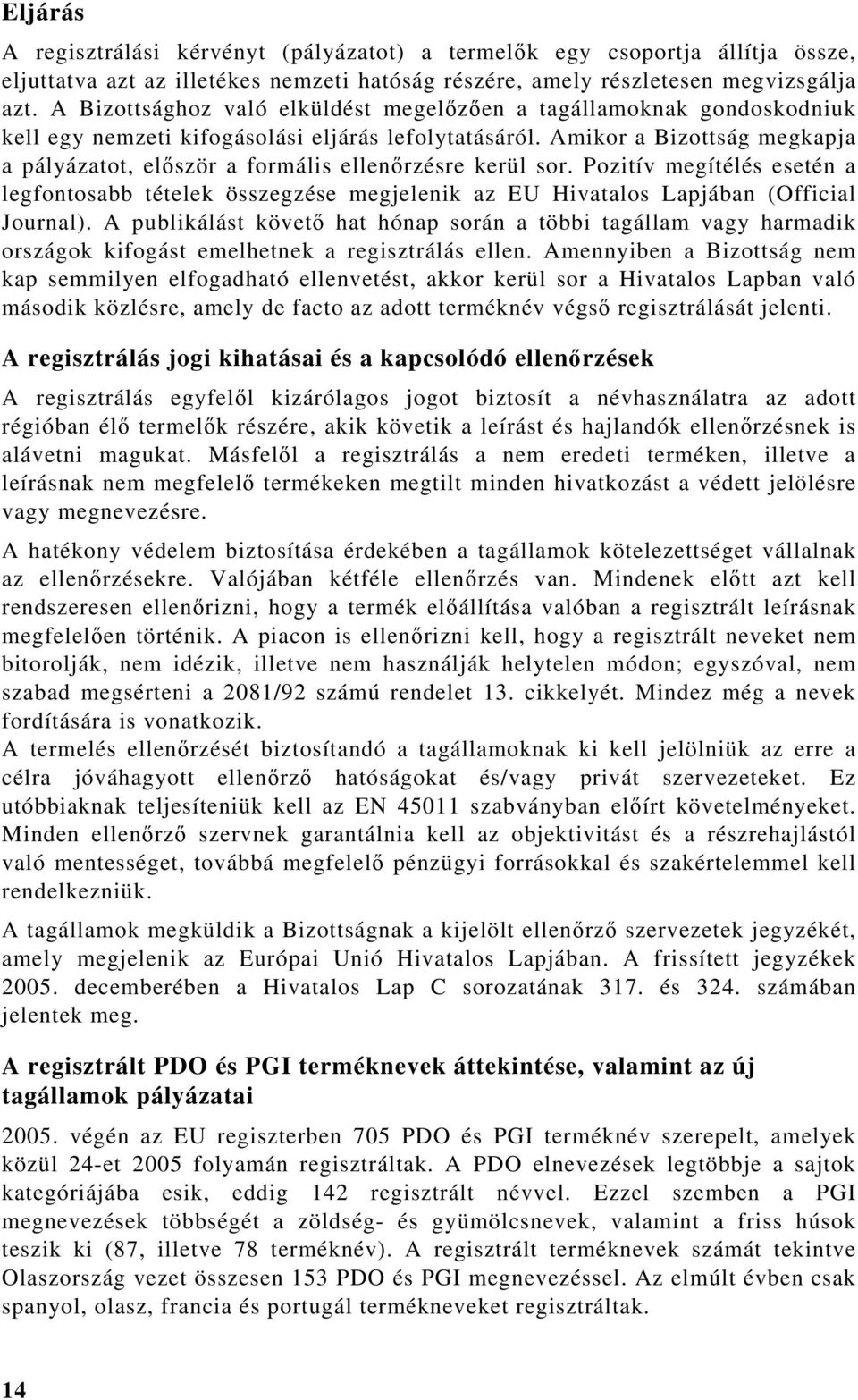 Amikor a Bizottság megkapja a pályázatot, először a formális ellenőrzésre kerül sor. Pozitív megítélés esetén a legfontosabb tételek összegzése megjelenik az EU Hivatalos Lapjában (Official Journal).