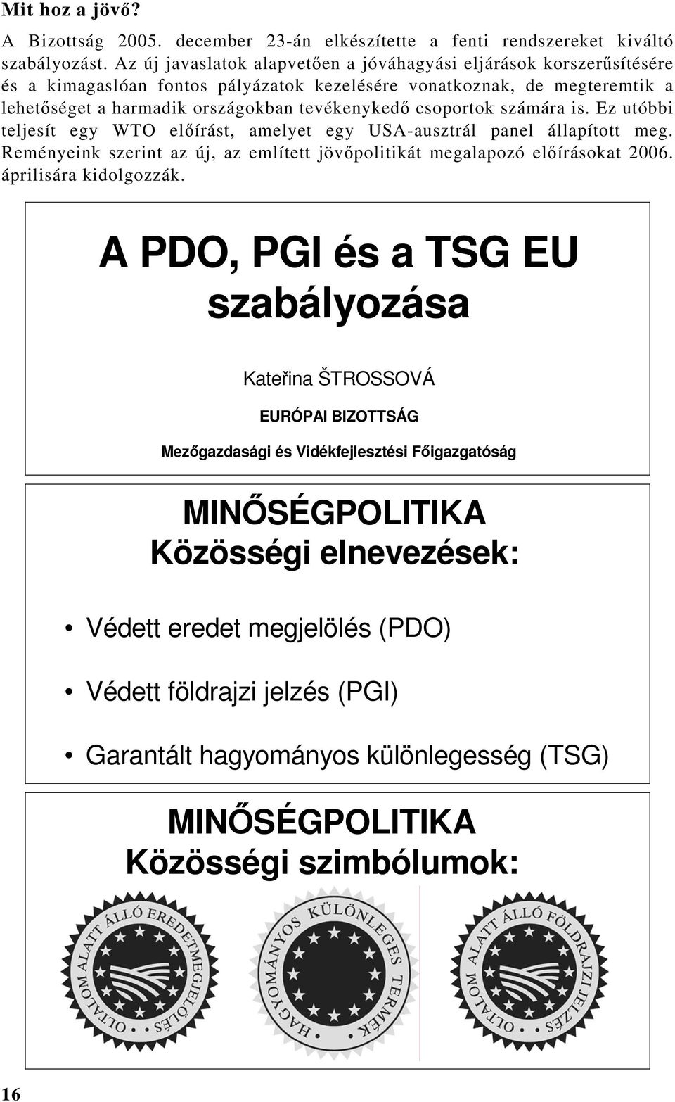 csoportok számára is. Ez utóbbi teljesít egy WTO előírást, amelyet egy USA-ausztrál panel állapított meg. Reményeink szerint az új, az említett jövőpolitikát megalapozó előírásokat 2006.