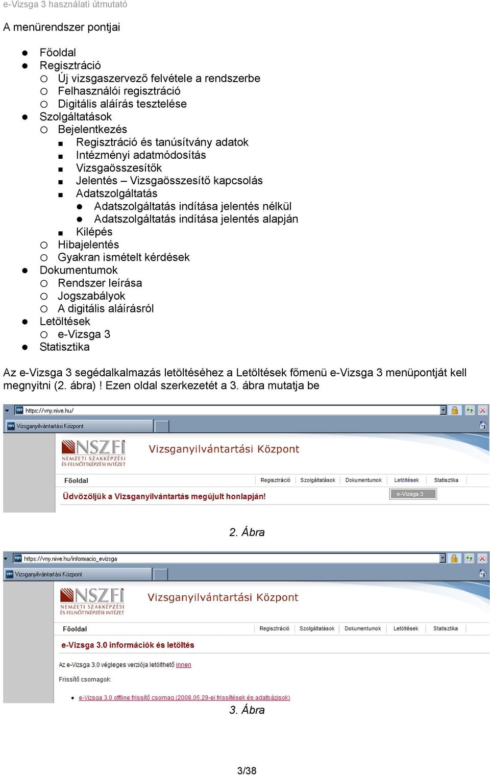 Adatszolgáltatás indítása jelentés alapján Kilépés Hibajelentés Gyakran ismételt kérdések Dokumentumok Rendszer leírása Jogszabályok A digitális aláírásról Letöltések e-vizsga