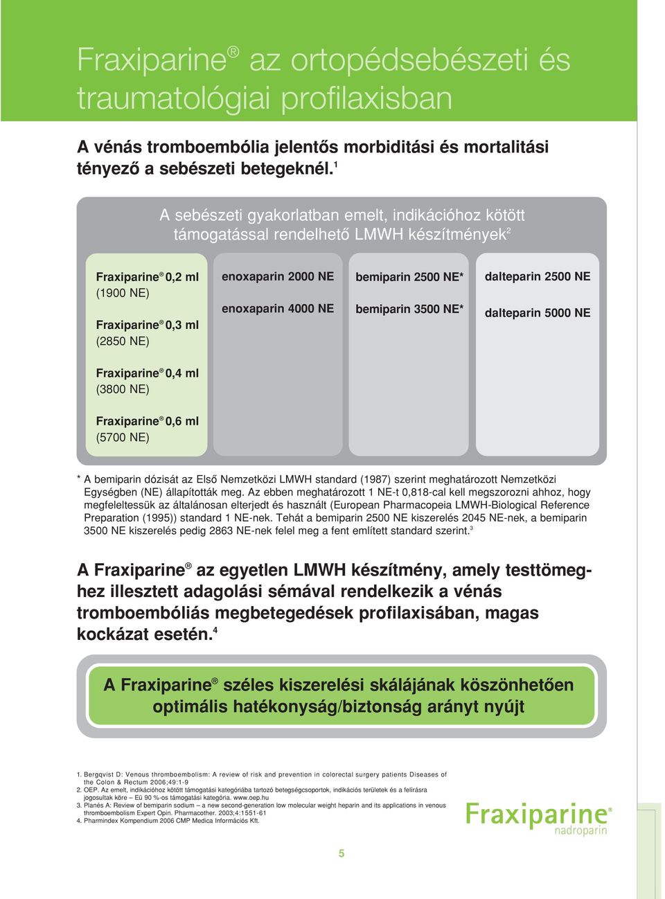 bemiparin 2500 NE* bemiparin 3500 NE* dalteparin 2500 NE dalteparin 5000 NE Fraxiparine 0,4 ml (3800 NE) Fraxiparine 0,6 ml (5700 NE) * A bemiparin dózisát az Elsô Nemzetközi LMWH standard (1987)