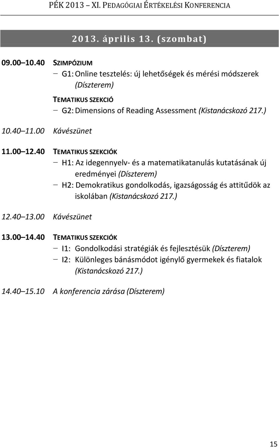 40 TEMATIKUS SZEKCIÓK H1: Az idegennyelv és a matematikatanulás kutatásának új eredményei (Díszterem) H2: Demokratikus gondolkodás, igazságosság és attitűdök az iskolában