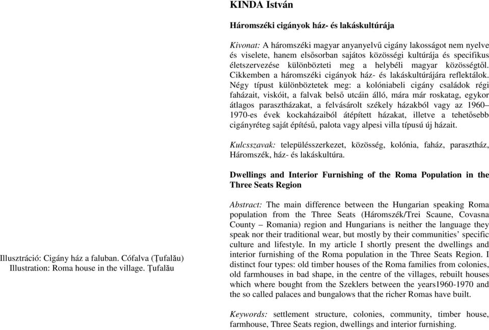 Négy típust különböztetek meg: a kolóniabeli cigány családok régi faházait, viskóit, a falvak belső utcáin álló, mára már roskatag, egykor átlagos parasztházakat, a felvásárolt székely házakból vagy