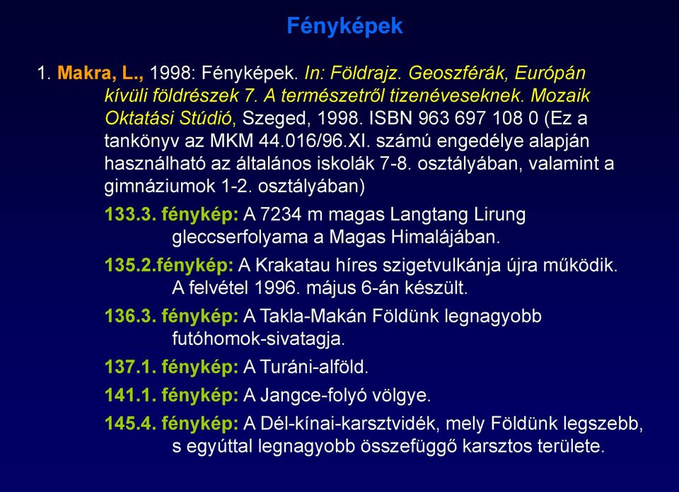 135.2.fénykép: A Krakatau híres szigetvulkánja újra működik. A felvétel 1996. május 6-án készült. 136.3. fénykép: A Takla-Makán Földünk legnagyobb futóhomok-sivatagja. 137.1. fénykép: A Turáni-alföld.