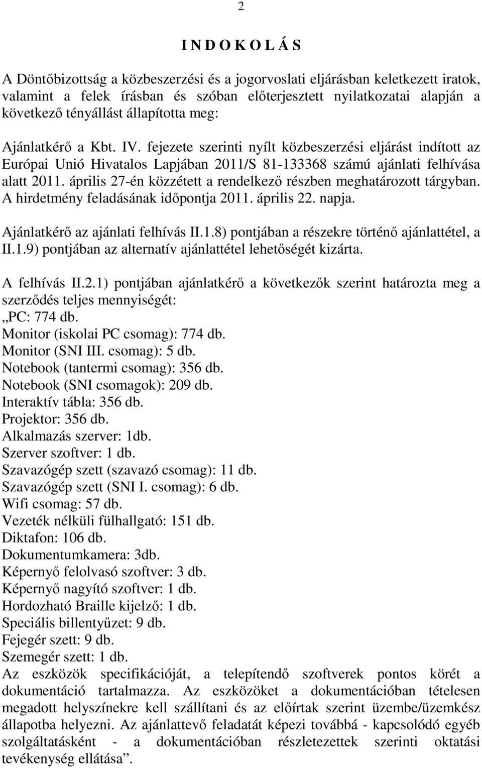 április 27-én közzétett a rendelkező részben meghatározott tárgyban. A hirdetmény feladásának időpontja 2011. április 22. napja. Ajánlatkérő az ajánlati felhívás II.1.8) pontjában a részekre történő ajánlattétel, a II.