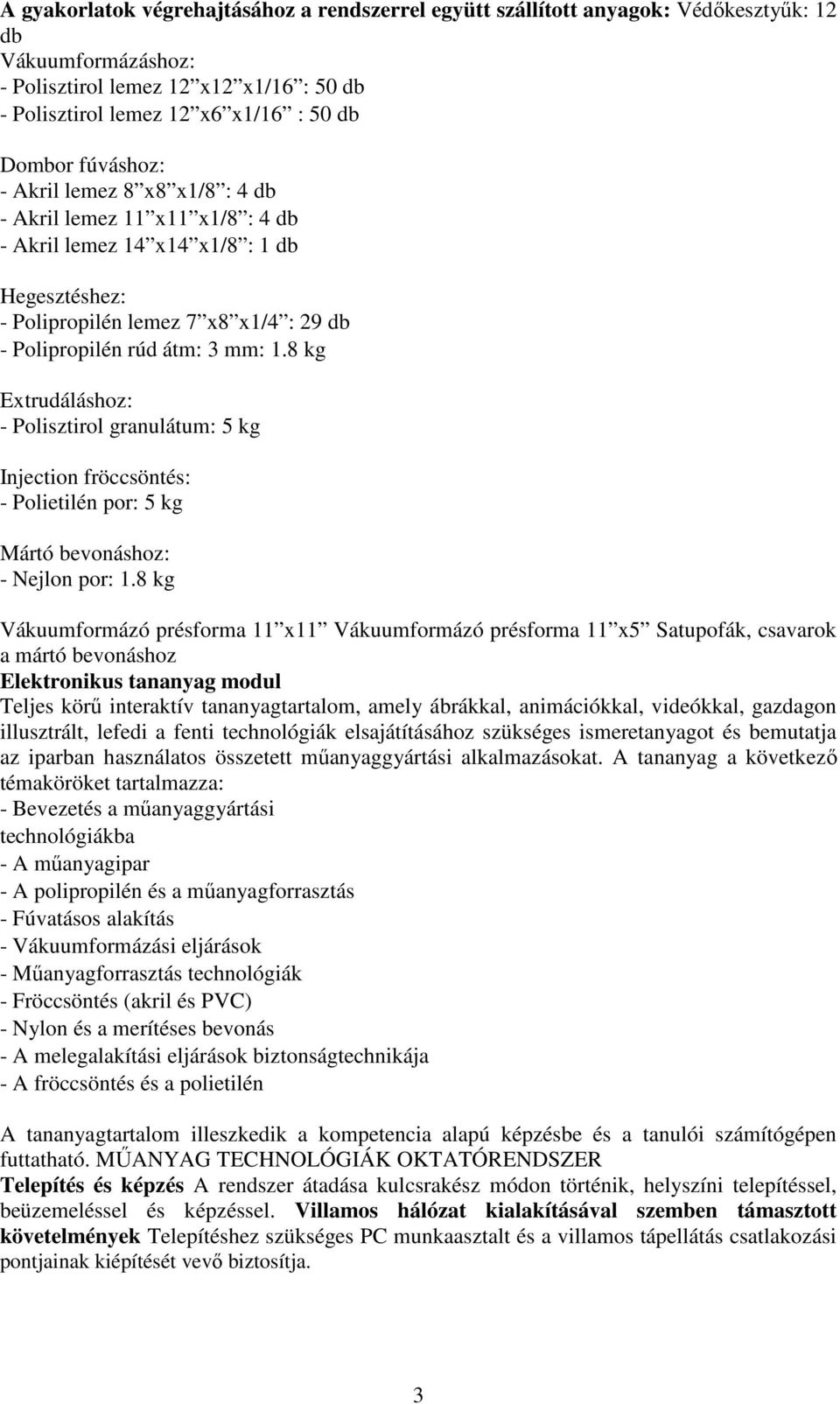 8 kg Extrudáláshoz: - Polisztirol granulátum: 5 kg Injection fröccsöntés: - Polietilén por: 5 kg Mártó bevonáshoz: - Nejlon por: 1.