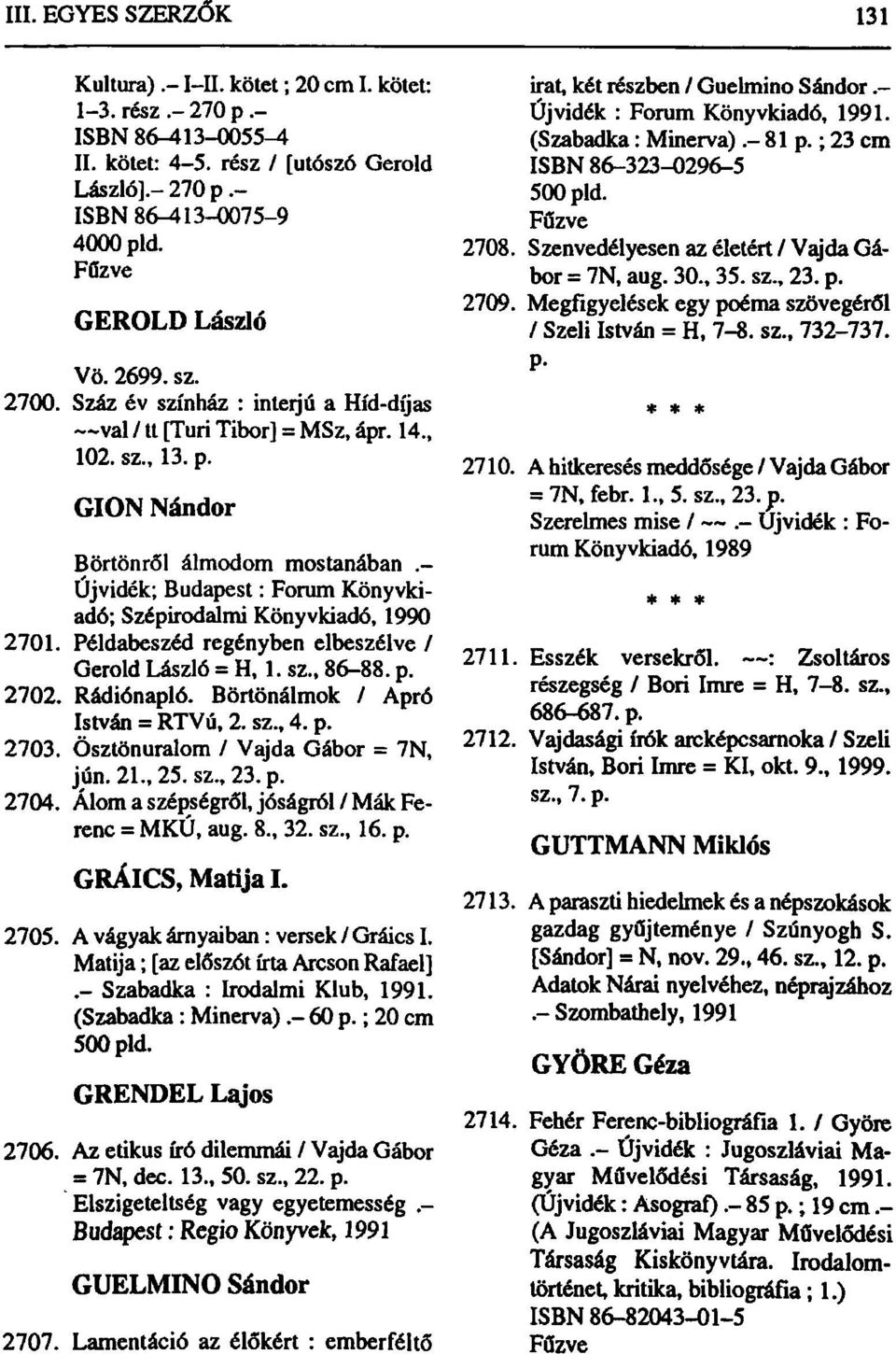 - Újvidék; Budapest: Forum Könyvkiadó; Szépirodalmi Könyvkiadó, 1990 2701. Példabeszéd regényben elbeszélve / Gerold László = H, 1. sz., 86-88. p. 2702. Rádiónapló.