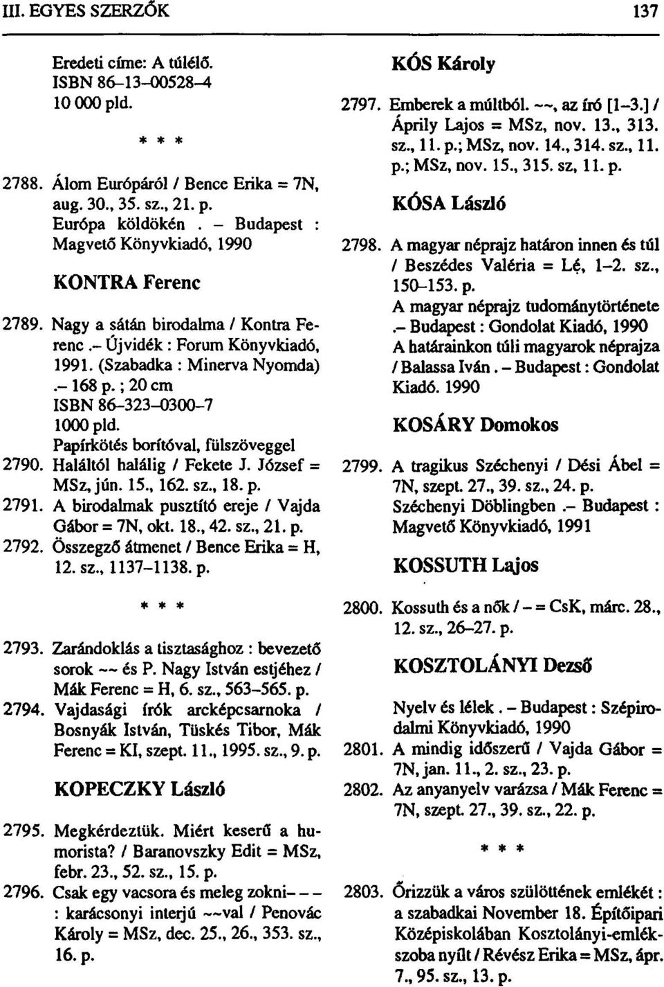 Haláltól halálig / Fekete J. József = MSz, jún. 15., 162. sz., 18. p. 2791. A birodalmak pusztító ereje / Vajda Gábor = 7N, okt. 18., 42. sz., 21. p. 2792. Összegző átmenet / Bence Erika = H, 12. sz., 1137-1138.