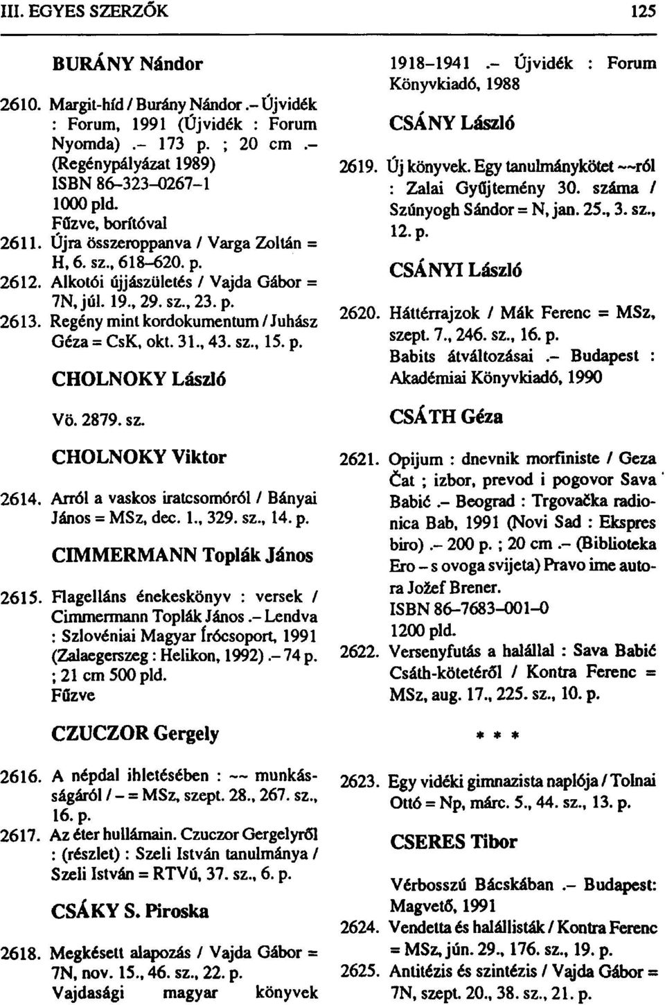 sz., 15. p. CHOLNOKY László Vö. 2879. sz. CHOLNOKY Viktor 2614. Arról a vaskos iratcsomóról / Bányai János = MSz, dec. 1., 329. sz., 14. p. CIMMERMANN Topiák János 2615.