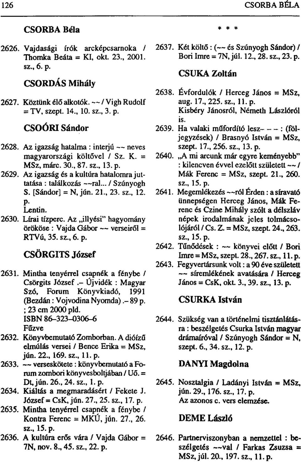 [Sándor] = N, jún. 21., 23. sz., 12. Lentin. 2630. Lírai tízperc. Az illyési" hagyomány örököse : Vajda Gábor verseiről = RTVú, 35. sz., 6. p. CSÖRGITS József 2631.