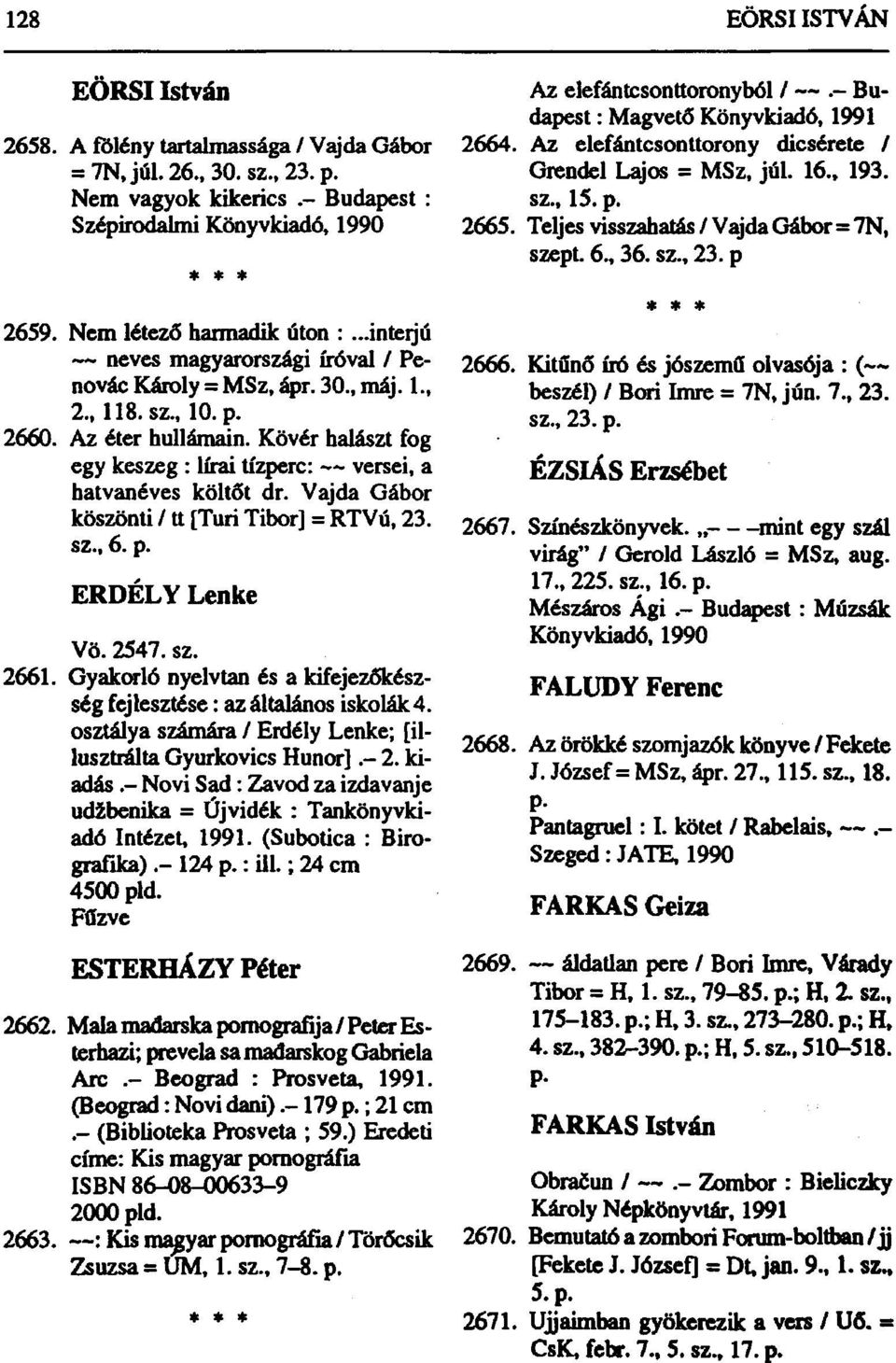 Kövér halászt fog egy keszeg : lírai tízperc: versei, a hatvanéves költőt dr. Vajda Gábor köszönti / tt [Turi Tibor] = RTVú, 23. sz., 6. p. ERDÉLY Lenke Vö. 2547. sz. 2661.