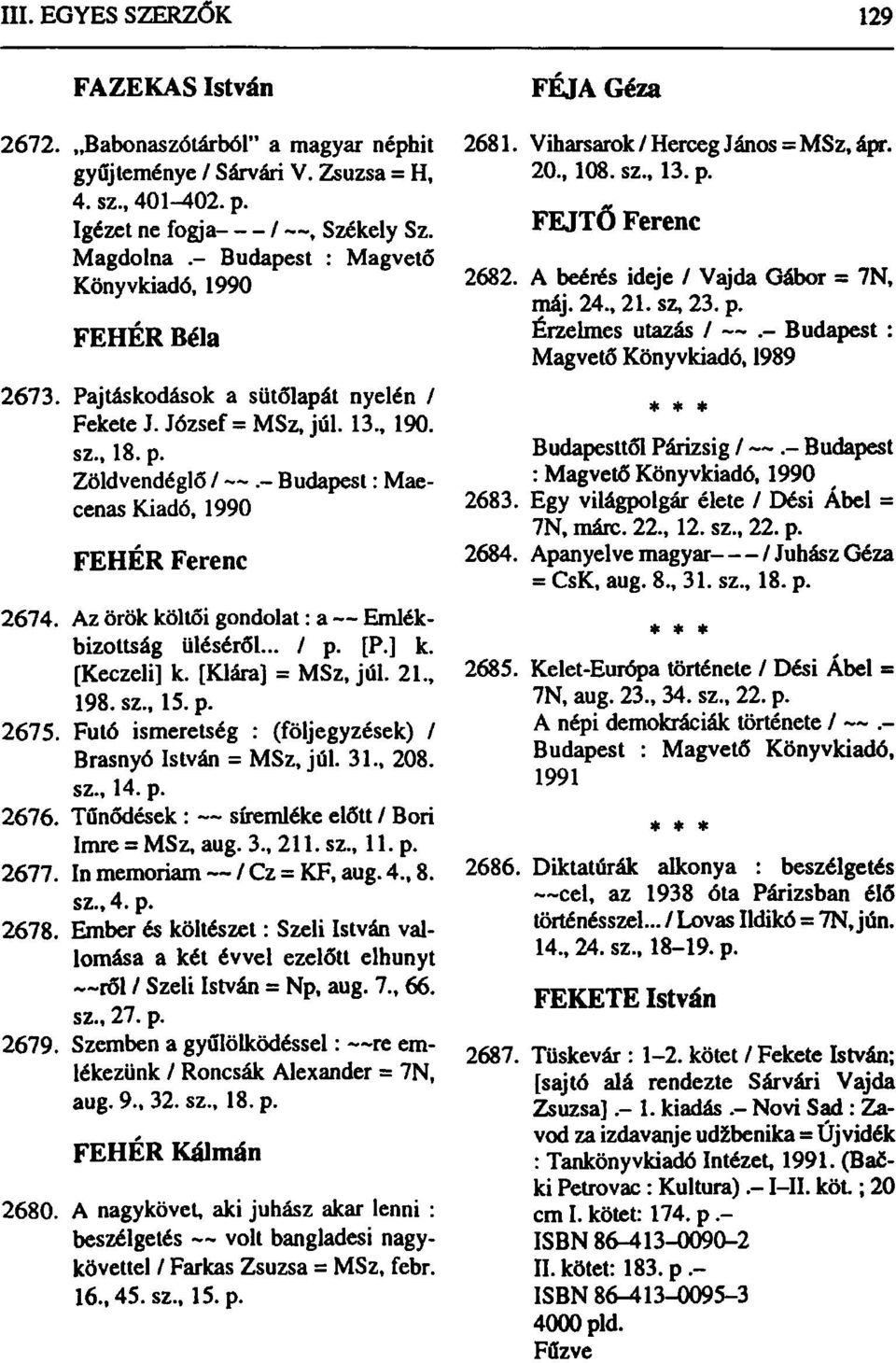 - Budapest: Maecenas Kiadó, 1990 FEHÉR Ferenc 2674. Az örök költői gondolat: a Emlékbizottság üléséről... / p. [P.] k. [Keczeli] k. [Klára] = MSz, júl. 21., 198. sz., 15. p. 2675.