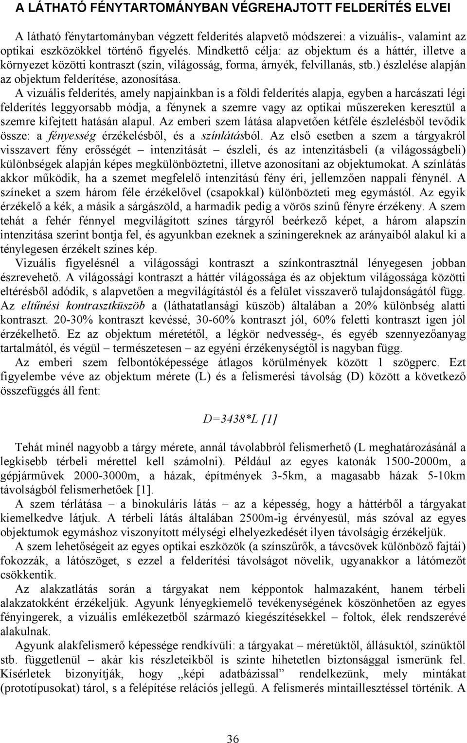 A vizuális felderítés, amely napjainkban is a földi felderítés alapja, egyben a harcászati légi felderítés leggyorsabb módja, a fénynek a szemre vagy az optikai műszereken keresztül a szemre