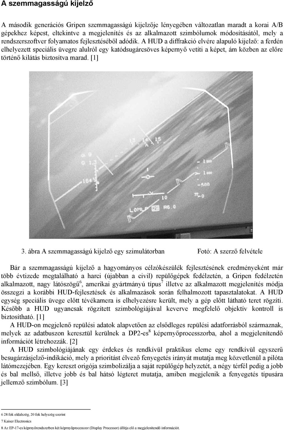 A HUD a diffrakció elvére alapuló kijelző: a ferdén elhelyezett speciális üvegre alulról egy katódsugárcsöves képernyő vetíti a képet, ám közben az előre történő kilátás biztosítva marad. [1] 3.