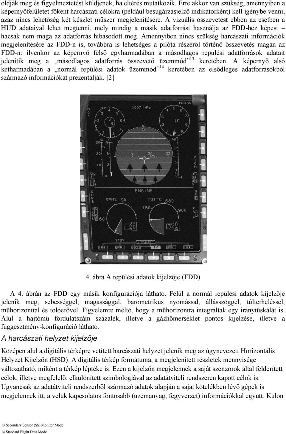 A vizuális összevetést ebben az esetben a HUD adataival lehet megtenni, mely mindig a másik adatforrást használja az FDD-hez képest hacsak nem maga az adatforrás hibásodott meg.