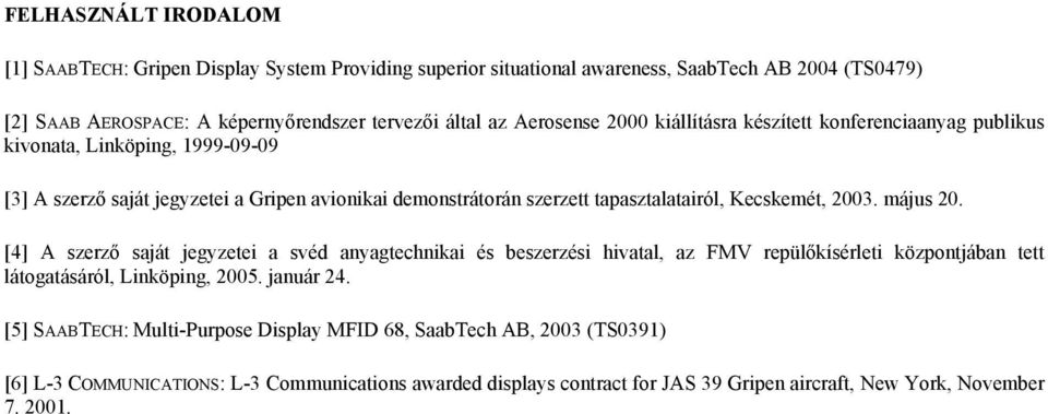 Kecskemét, 2003. május 20. [4] A szerző saját jegyzetei a svéd anyagtechnikai és beszerzési hivatal, az FMV repülőkísérleti központjában tett látogatásáról, Linköping, 2005. január 24.