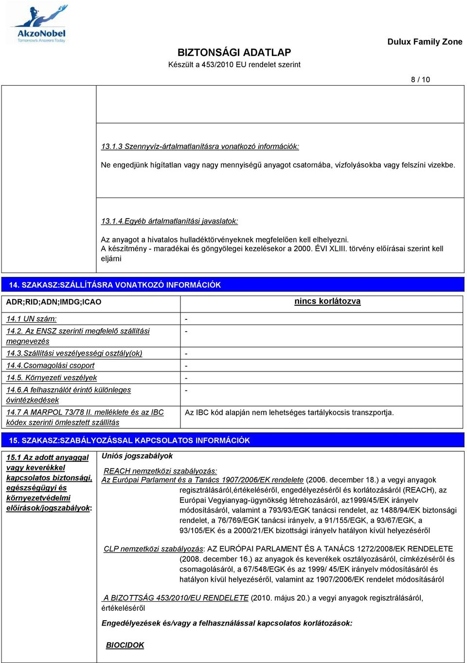 törvény előírásai szerint kell eljárni 14. SZAKASZ:SZÁLLÍTÁSRA VONATKOZÓ INFORMÁCIÓK ADR;RID;ADN;IMDG;ICAO nincs korlátozva 14.1 UN szám: - 14.2. Az ENSZ szerinti megfelelő szállítási megnevezés 14.3.