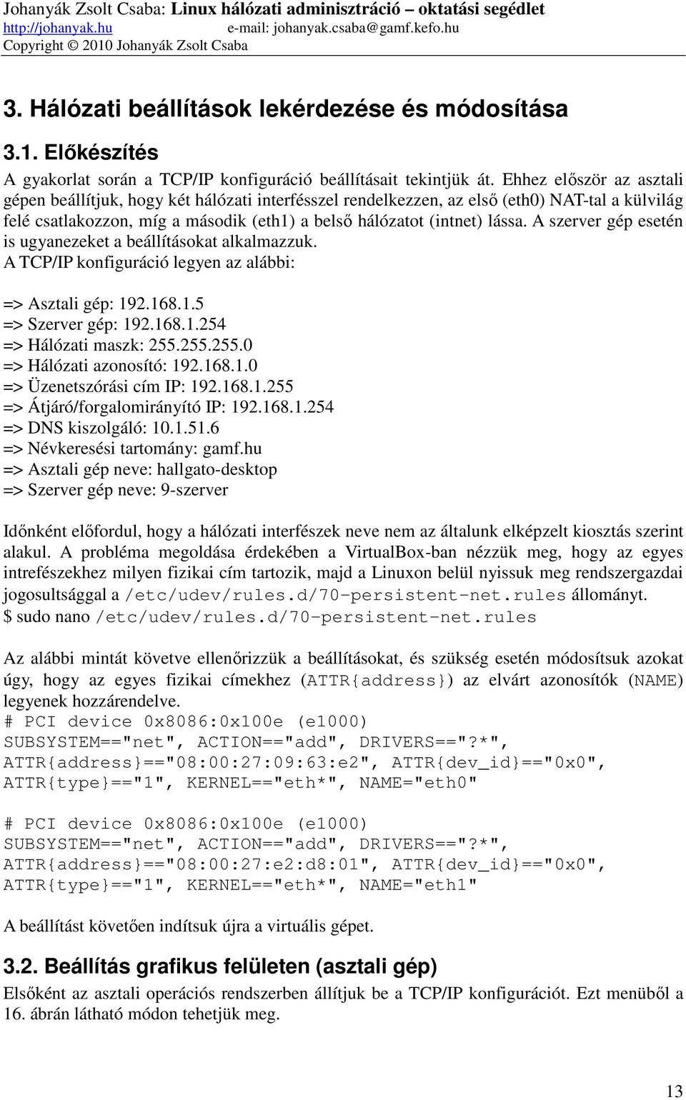 Ehhez először az asztali gépen beállítjuk, hogy két hálózati interfésszel rendelkezzen, az első (eth0) NAT-tal a külvilág felé csatlakozzon, míg a második (eth1) a belső hálózatot (intnet) lássa.