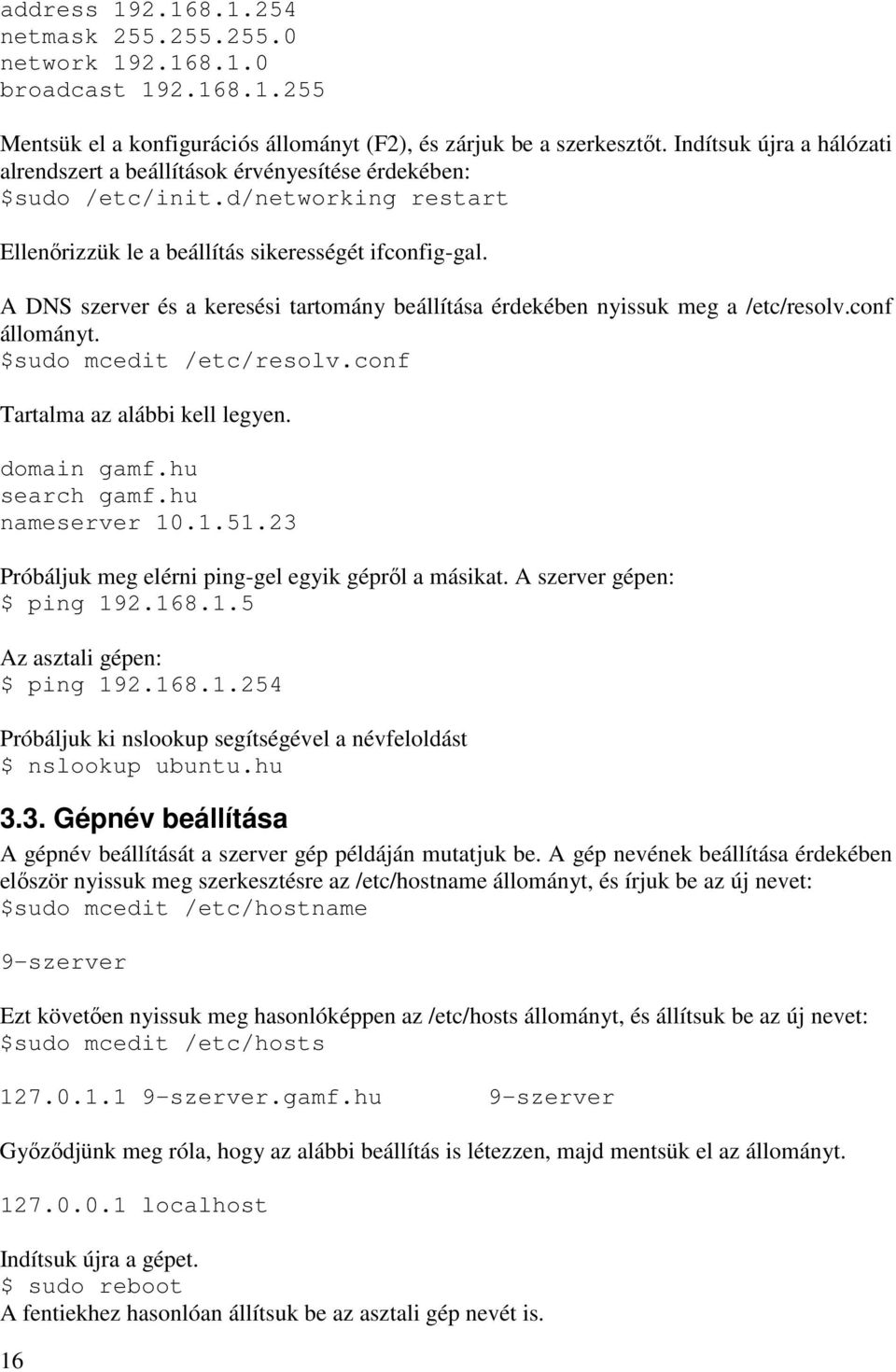 A DNS szerver és a keresési tartomány beállítása érdekében nyissuk meg a /etc/resolv.conf állományt. $sudo mcedit /etc/resolv.conf Tartalma az alábbi kell legyen. domain gamf.hu search gamf.