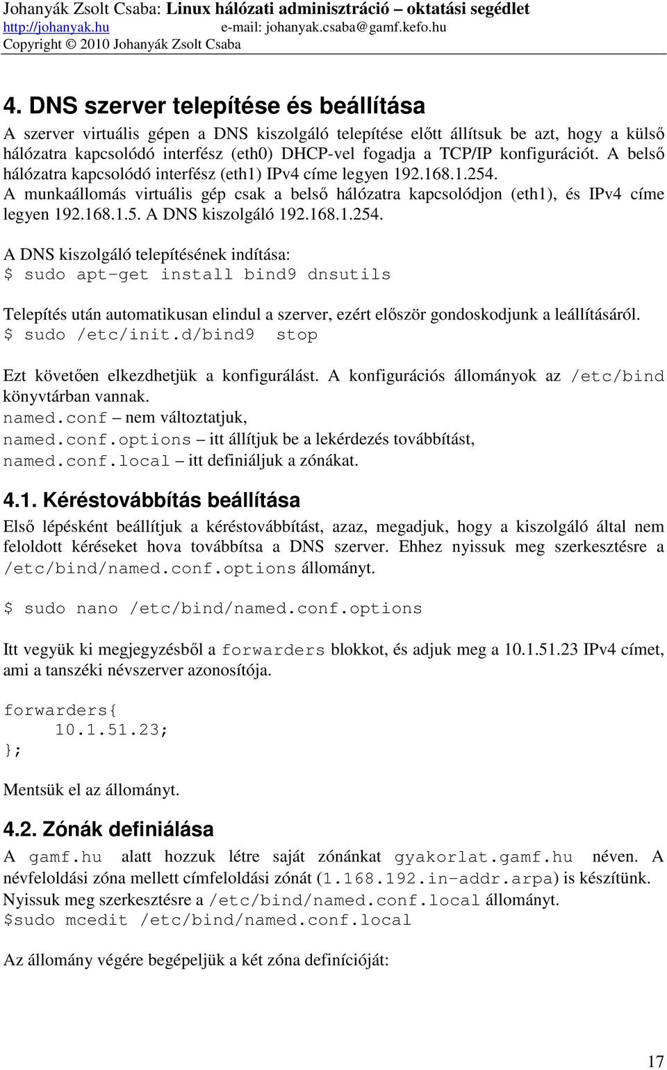 konfigurációt. A belső hálózatra kapcsolódó interfész (eth1) IPv4 címe legyen 192.168.1.254. A munkaállomás virtuális gép csak a belső hálózatra kapcsolódjon (eth1), és IPv4 címe legyen 192.168.1.5. A DNS kiszolgáló 192.