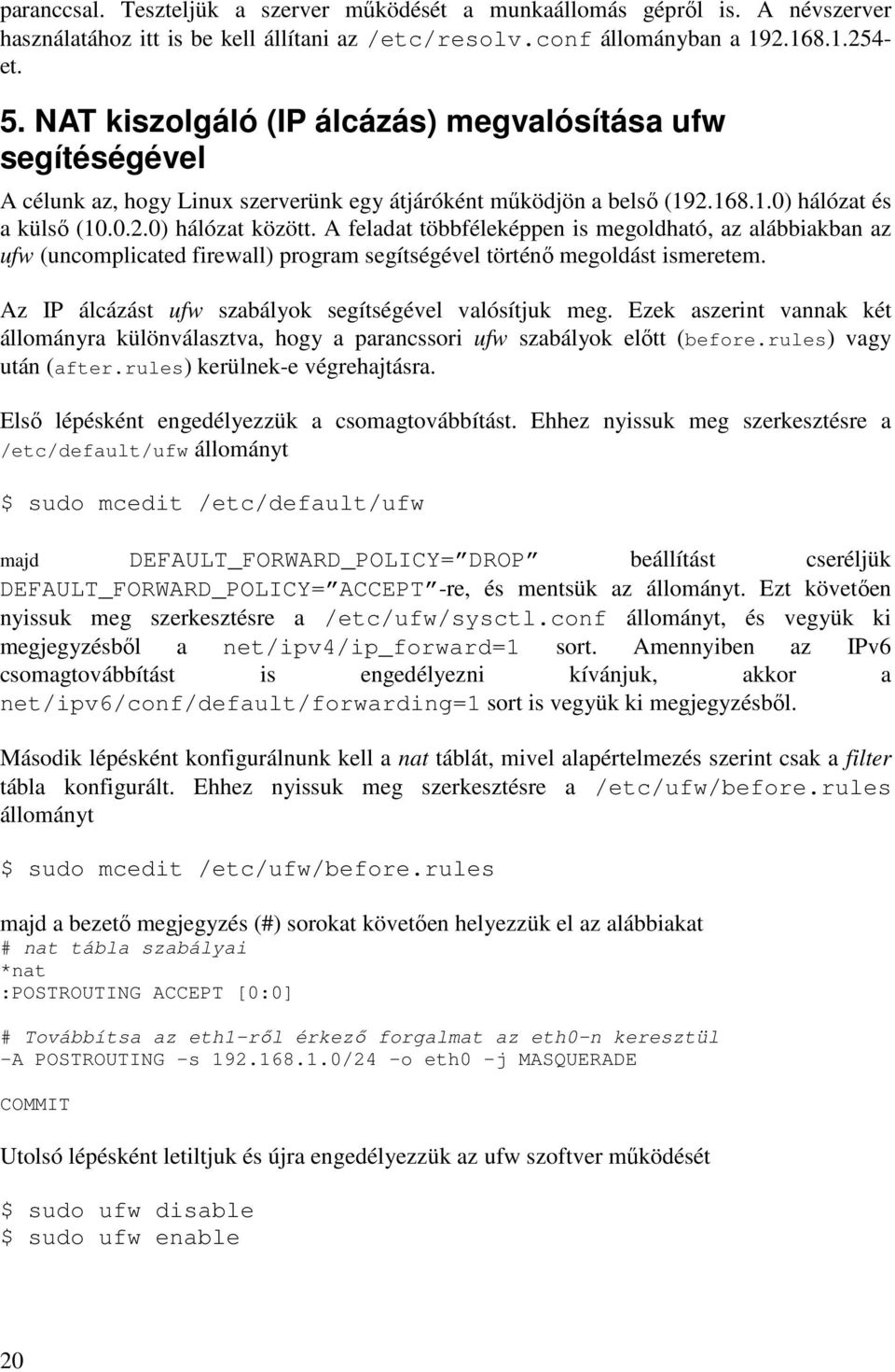 A feladat többféleképpen is megoldható, az alábbiakban az ufw (uncomplicated firewall) program segítségével történő megoldást ismeretem. Az IP álcázást ufw szabályok segítségével valósítjuk meg.