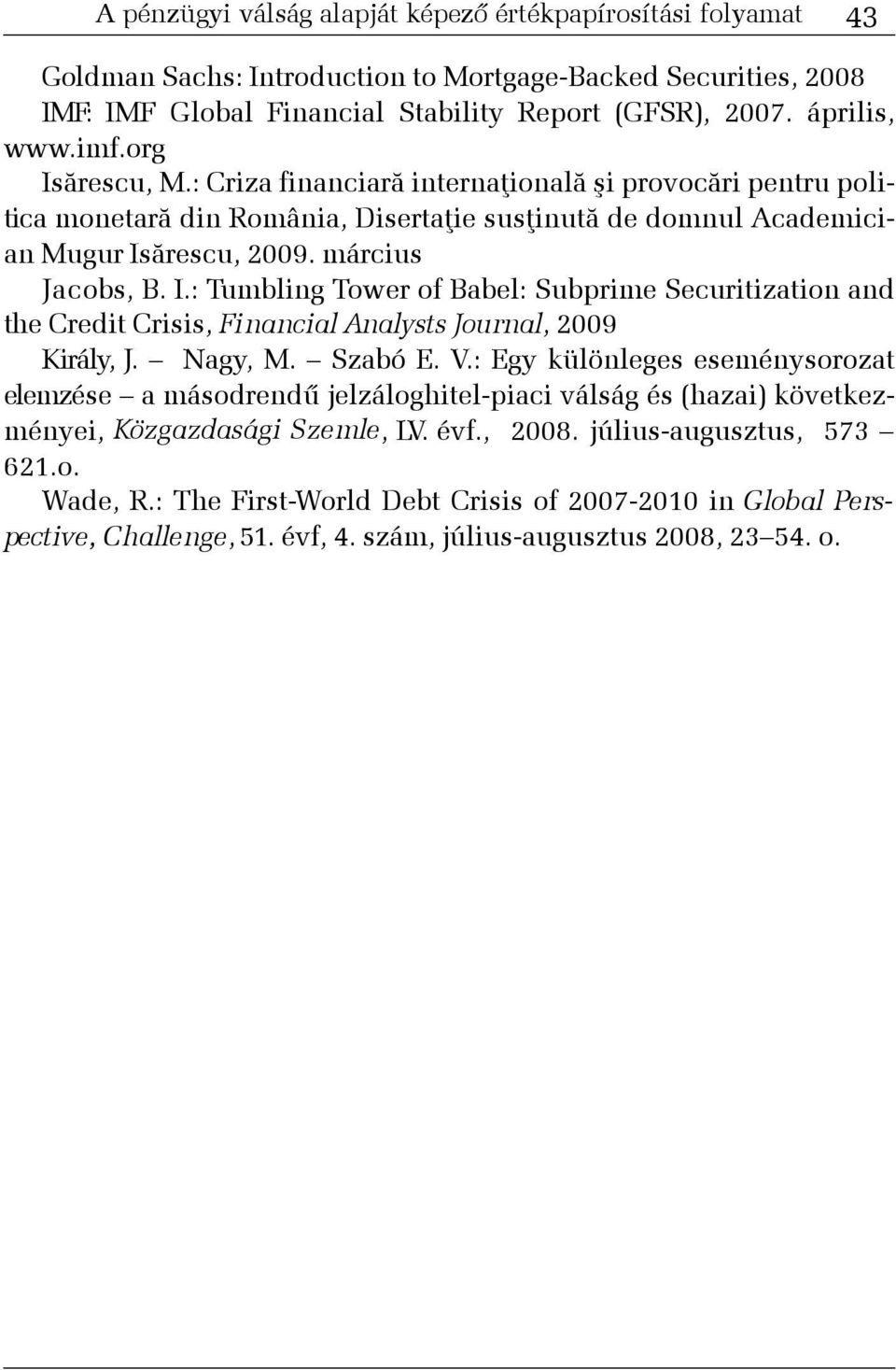 Nagy, M. Szabó E. V.: Egy különleges eseménysorozat e lemzése a másodrendû jelzáloghitel-piaci válság és (hazai) következményei, Közgazdasági Szemle, LV. évf., 2008. július-augusztus, 573 621.o. Wade, R.