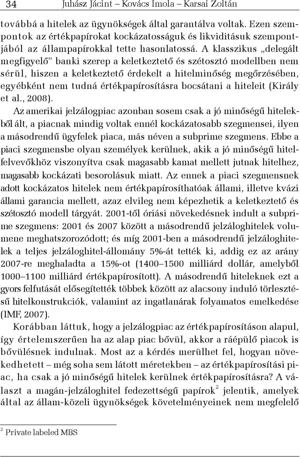 A klasszikus delegált megfigyelõ banki szerep a keletkeztetõ és szétosztó modellben nem sérül, hiszen a keletkeztetõ érdekelt a hitelminõség megõrzésében, egyébként nem tudná értékpapírosításra