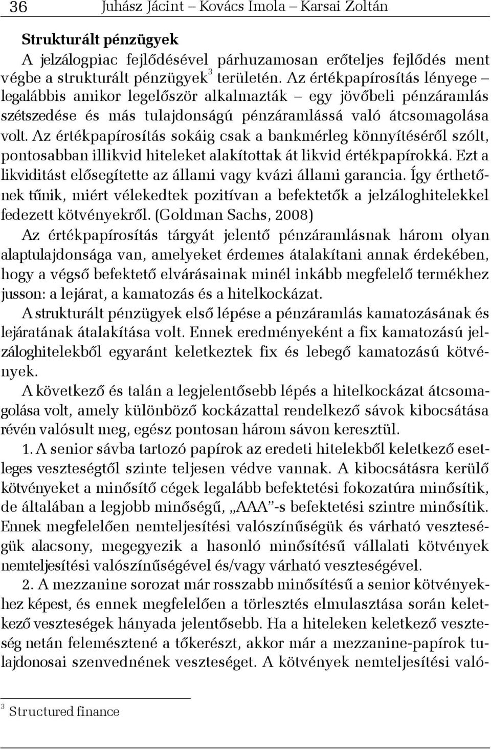 Az értékpapírosítás sokáig csak a bankmérleg könnyítésérõl szólt, pontosabban illikvid hiteleket alakítottak át likvid értékpapírokká.