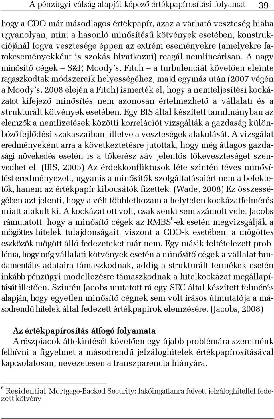 A nagy minõsítõ cégek S&P, Moody s, Fitch a turbulenciát követõen eleinte ragaszkodtak módszereik helyességéhez, majd egymás után (2007 végén a Moody s, 2008 elején a Fitch) ismerték el, hogy a