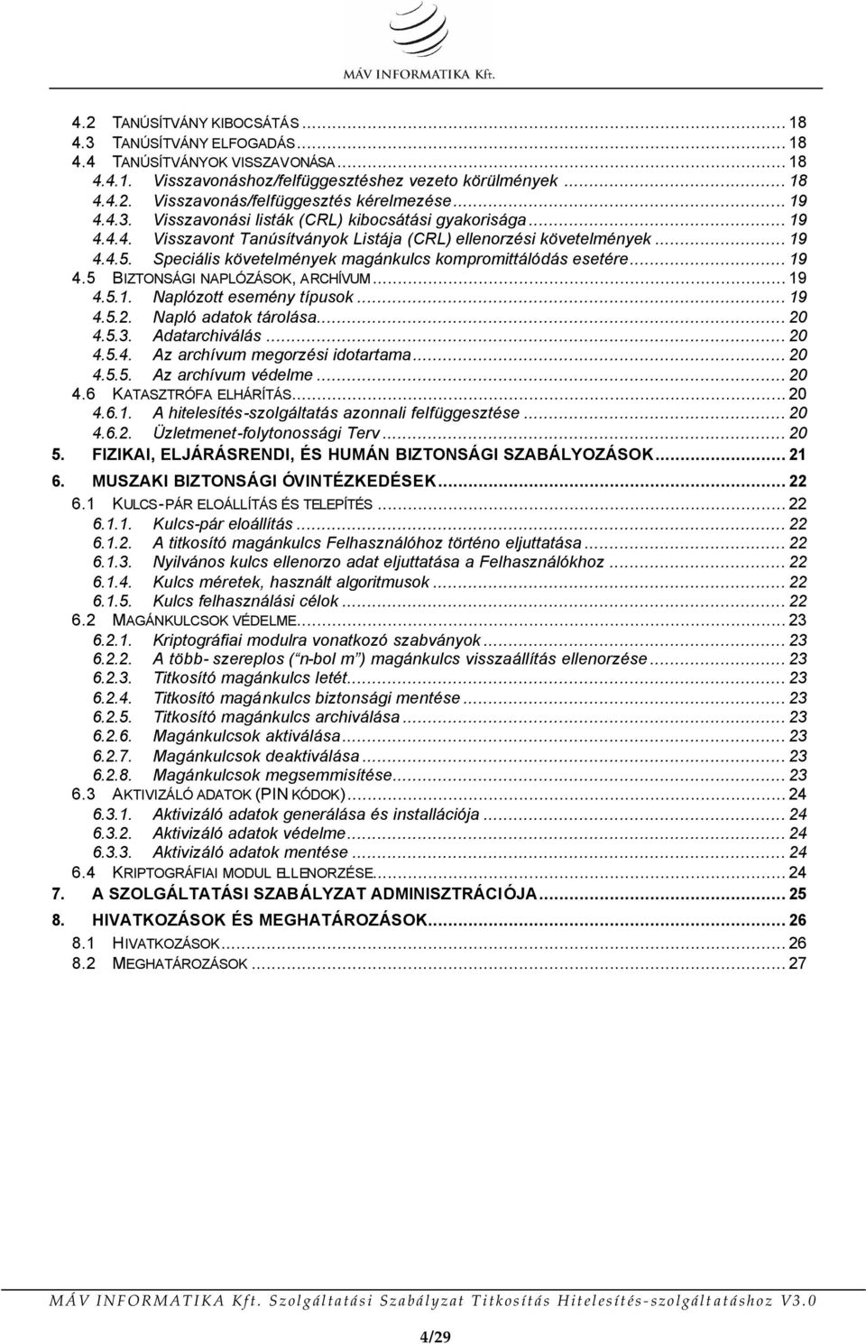 Speciális követelmények magánkulcs kompromittálódás esetére... 19 4.5 BIZTONSÁGI NAPLÓZÁSOK, ARCHÍVUM... 19 4.5.1. Naplózott esemény típusok... 19 4.5.2. Napló adatok tárolása... 20 4.5.3.