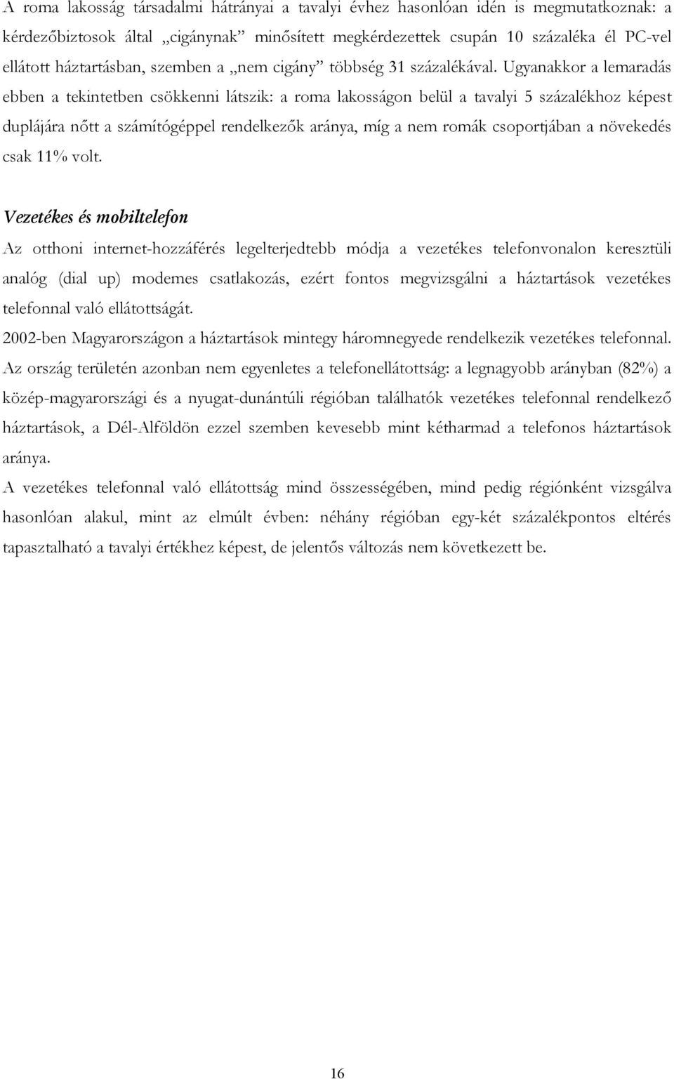 Ugyanakkor a lemaradás ebben a tekintetben csökkenni látszik: a roma lakosságon belül a tavalyi 5 százalékhoz képest duplájára nőtt a számítógéppel rendelkezők aránya, míg a nem romák csoportjában a