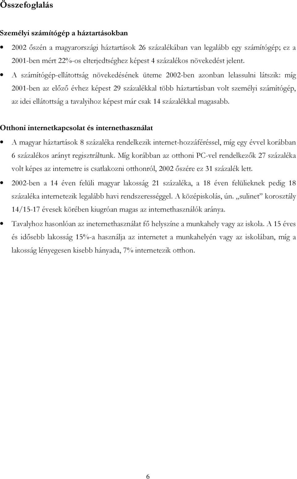 A számítógép-ellátottság növekedésének üteme 02-ben azonban lelassulni látszik: míg 01-ben az előző évhez képest 29 százalékkal több háztartásban volt személyi számítógép, az idei ellátottság a