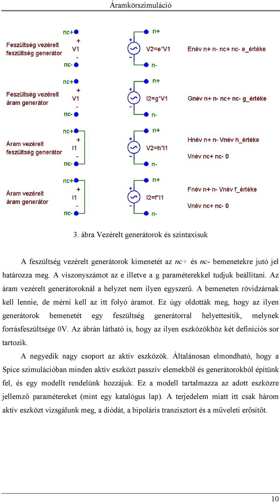 Ez úgy oldották meg, hogy az ilyen generátorok bemenetét egy feszültség generátorral helyettesítik, melynek forrásfeszültsége 0V.