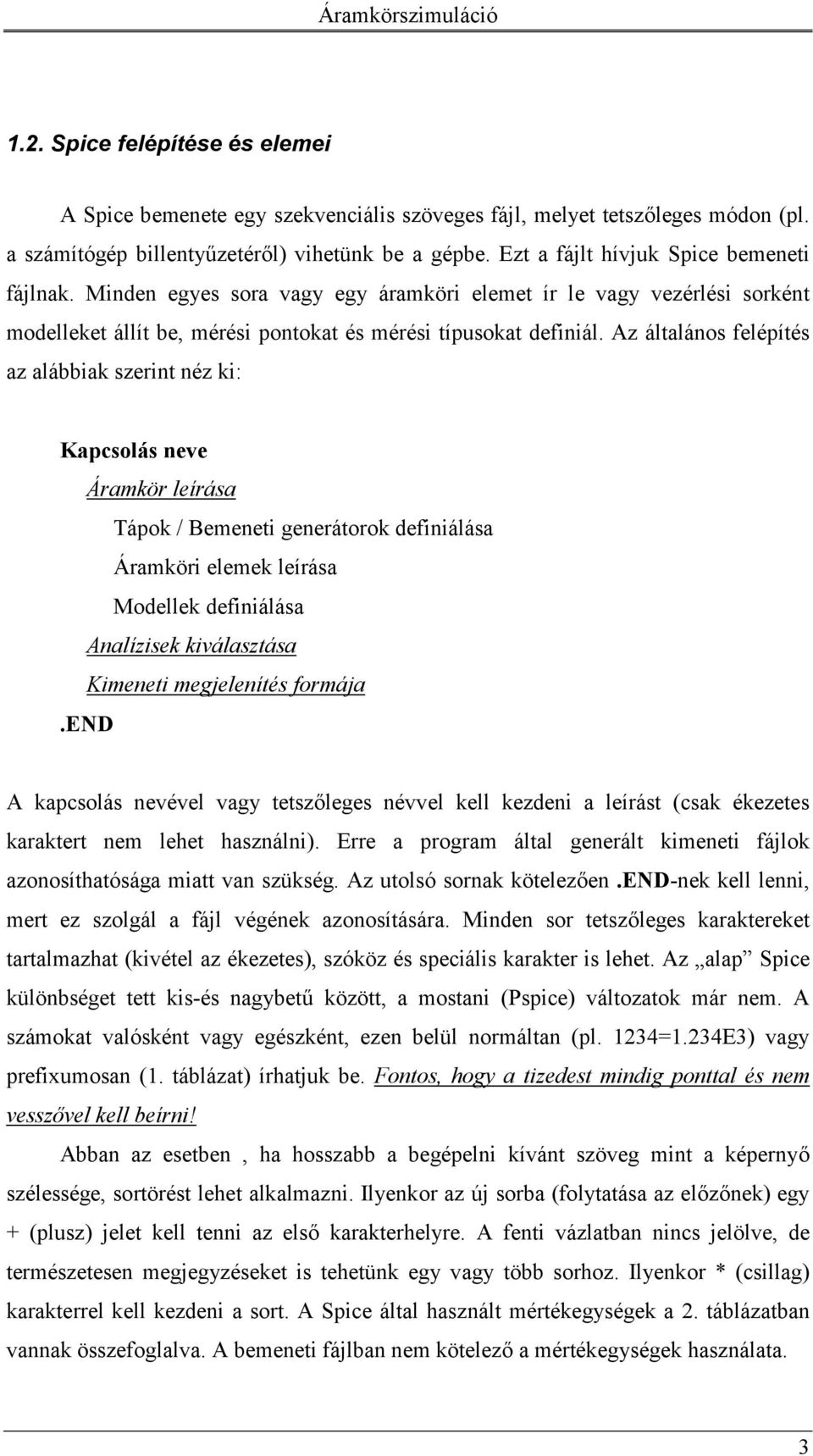 Az általános felépítés az alábbiak szerint néz ki: Kapcsolás neve Áramkör leírása Tápok / Bemeneti generátorok definiálása Áramköri elemek leírása Modellek definiálása Analízisek kiválasztása