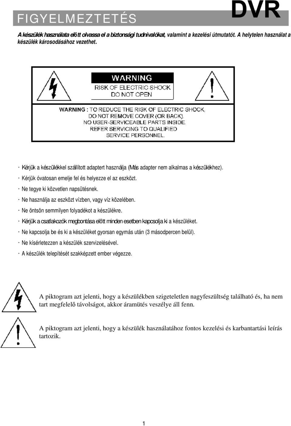 Ne használja az eszközt vízben, vagy víz közelében. Ne öntsön semmilyen folyadékot a készülékre. Kérjük a csatlakozók megbontása el tt minden esetben kapcsolja ki a készüléket.