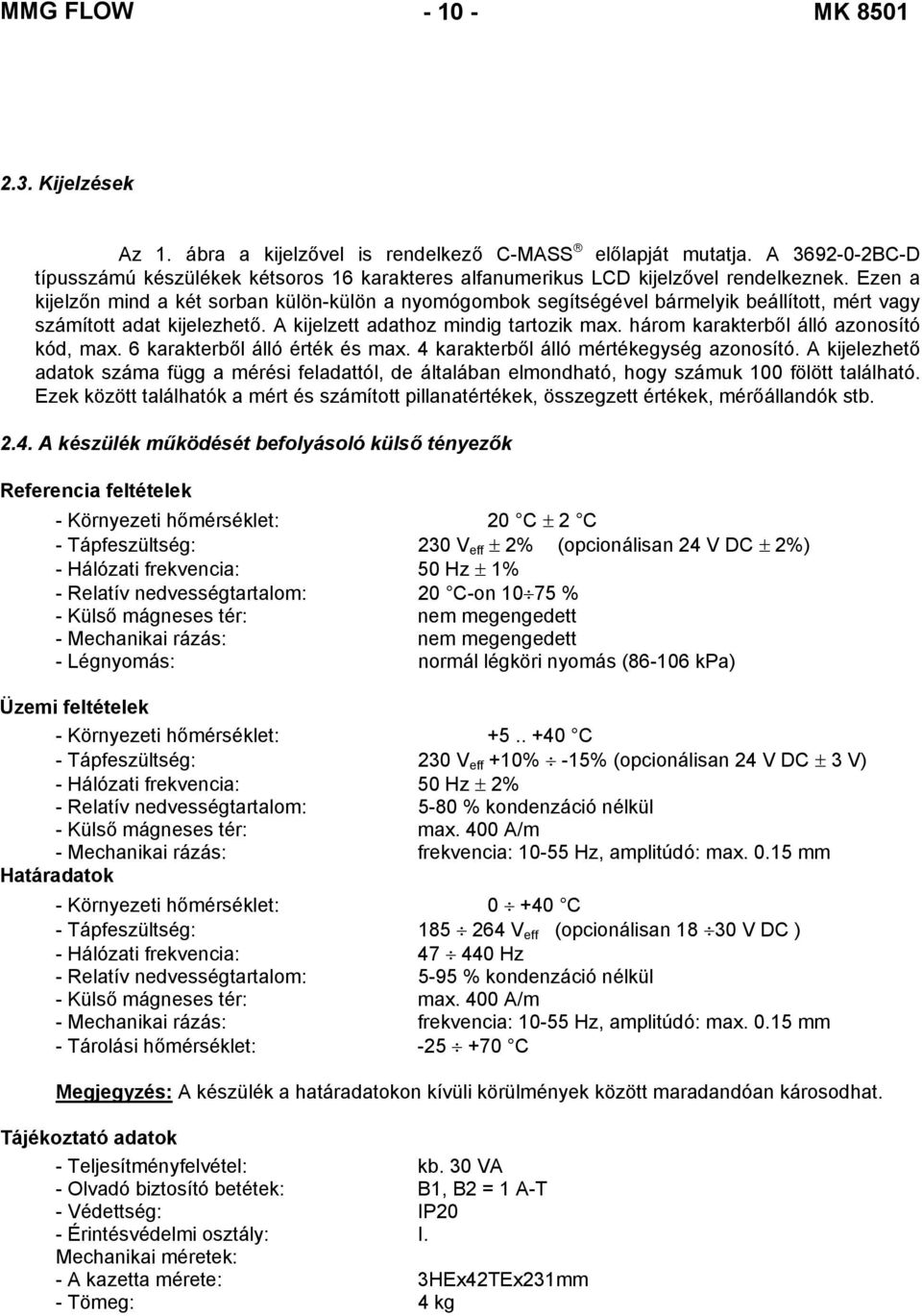 Ezen a kijelzőn mind a két sorban külön-külön a nyomógombok segítségével bármelyik beállított, mért vagy számított adat kijelezhető. A kijelzett adathoz mindig tartozik max.