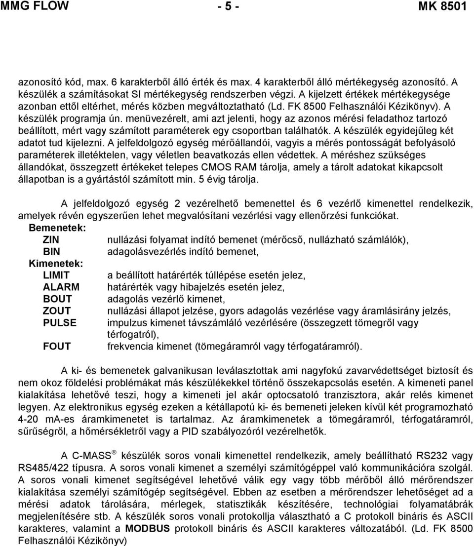 menüvezérelt, ami azt jelenti, hogy az azonos mérési feladathoz tartozó beállított, mért vagy számított paraméterek egy csoportban találhatók. A készülék egyidejűleg két adatot tud kijelezni.