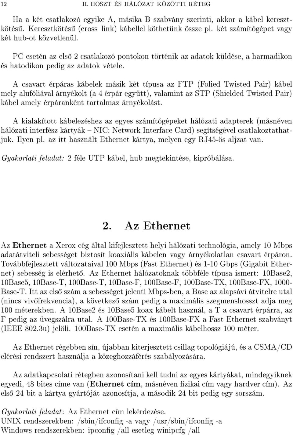 A csavart érpáras kábelek másik két típusa az FTP (Folied Twisted Pair) kábel mely alufóliával árnyékolt (a 4 érpár együtt), valamint az STP (Shielded Twisted Pair) kábel amely érpáranként tartalmaz