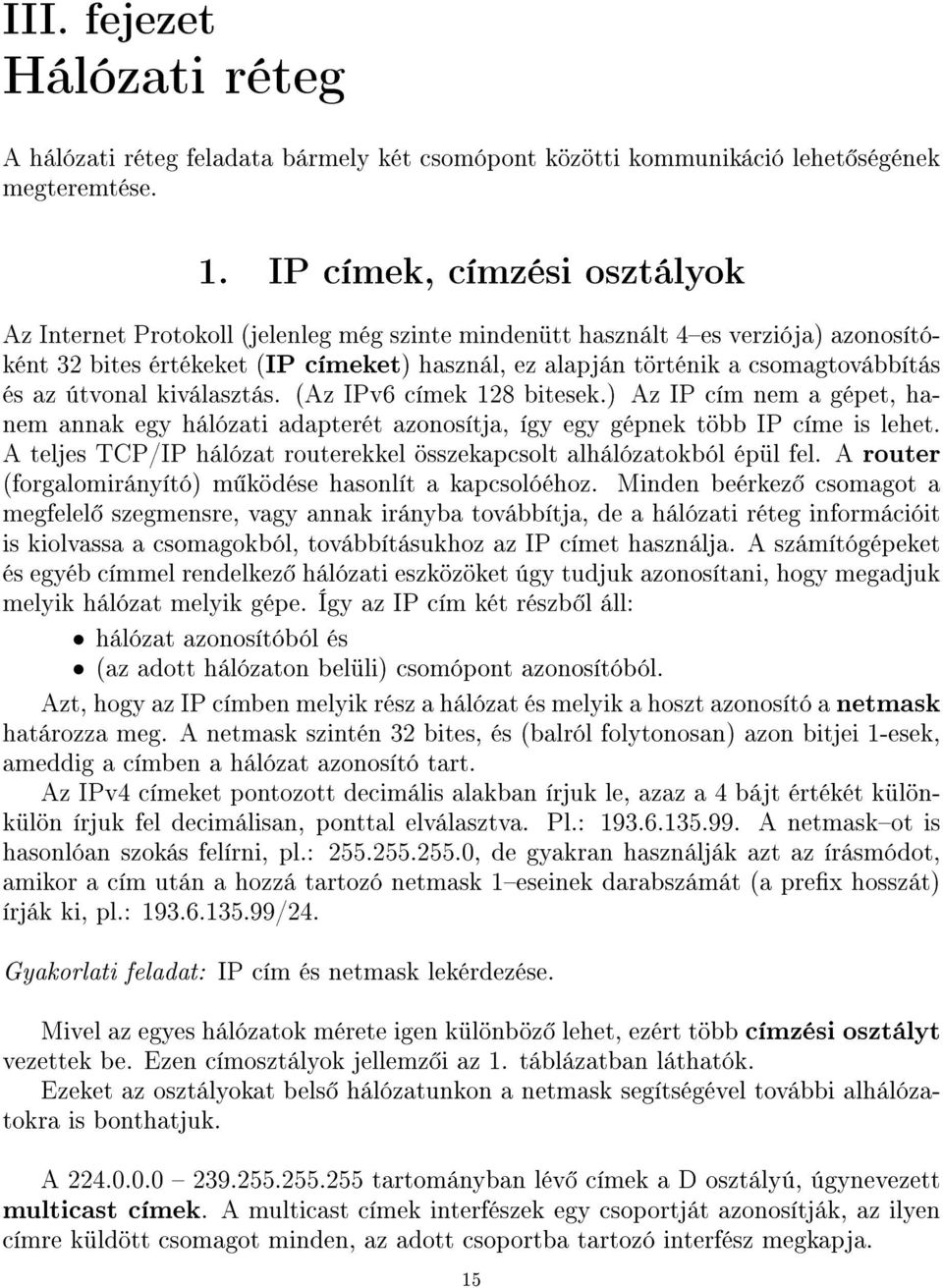 és az útvonal kiválasztás. (Az IPv6 címek 128 bitesek.) Az IP cím nem a gépet, hanem annak egy hálózati adapterét azonosítja, így egy gépnek több IP címe is lehet.