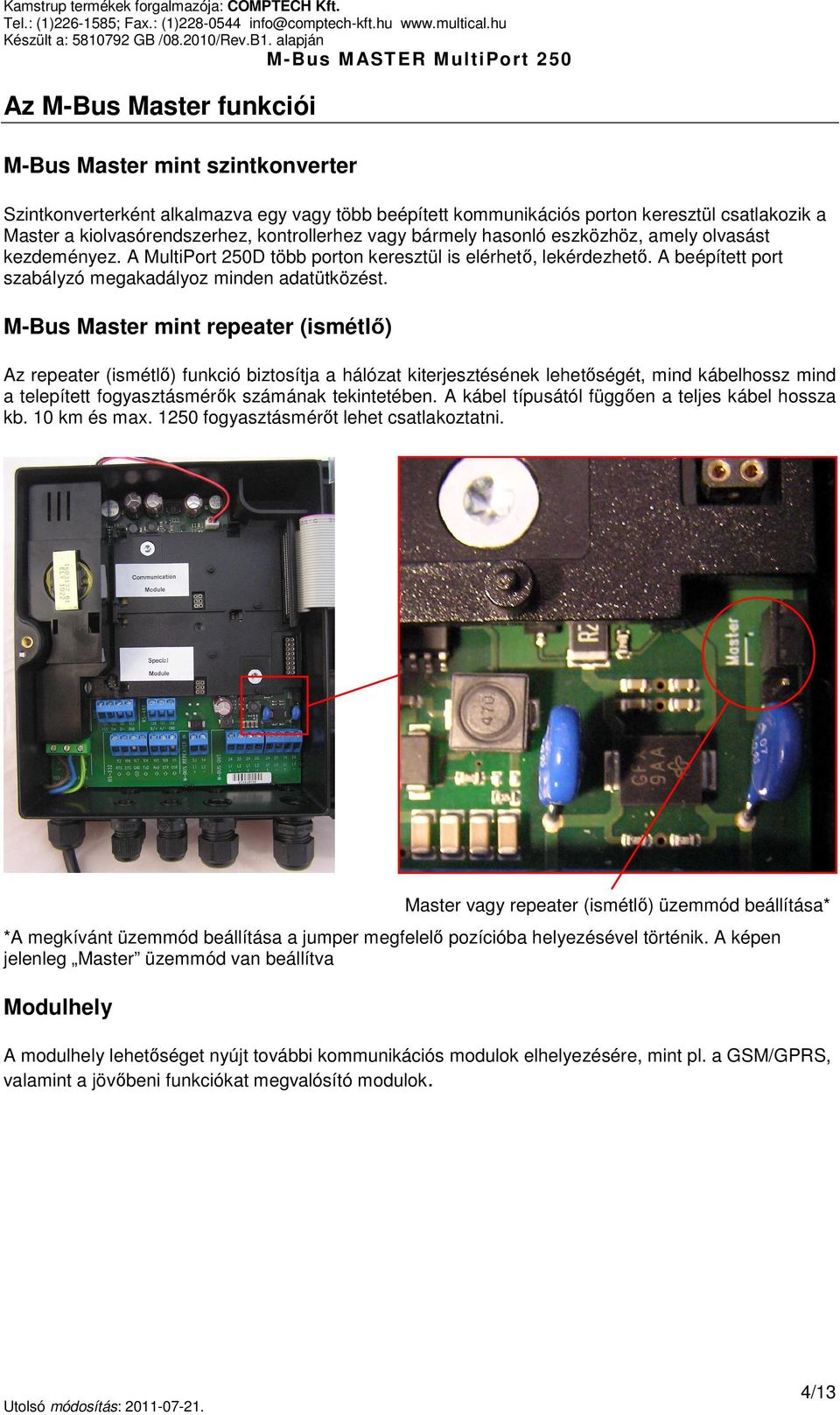 M-Bus Master mint repeater (ismétlő) Az repeater (ismétlő) funkció biztosítja a hálózat kiterjesztésének lehetőségét, mind kábelhossz mind a telepített fogyasztásmérők számának tekintetében.