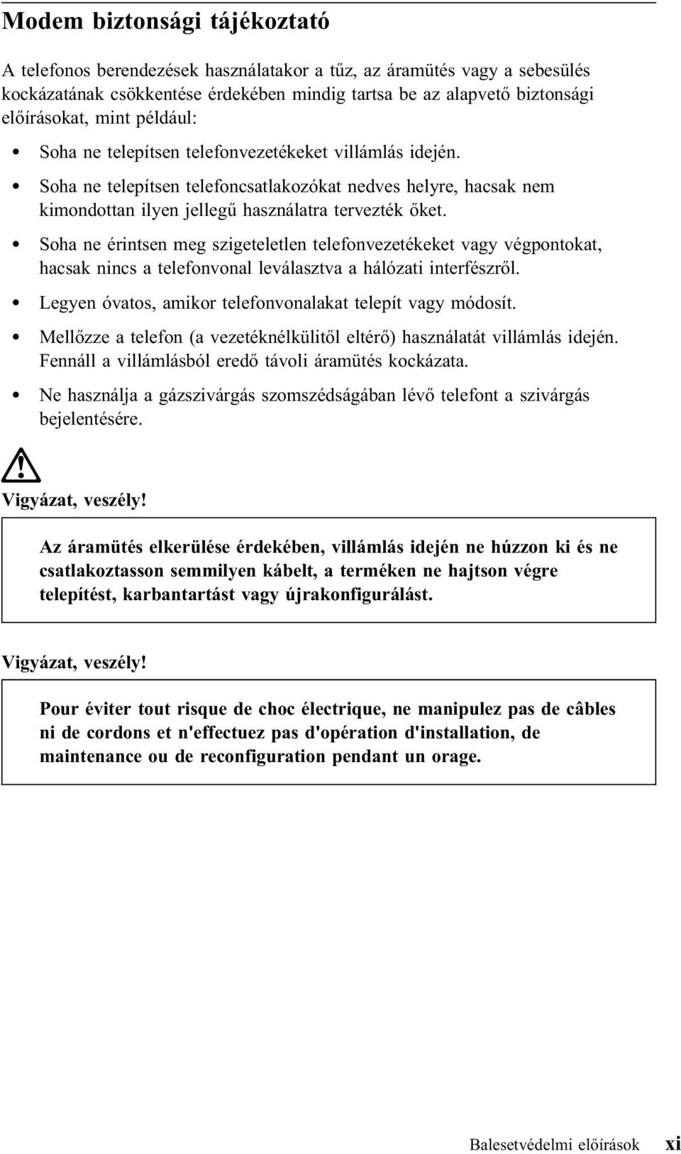 Soha ne érintsen meg szigeteletlen telefonvezetékeket vagy végpontokat, hacsak nincs a telefonvonal leválasztva a hálózati interfészről. Legyen óvatos, amikor telefonvonalakat telepít vagy módosít.