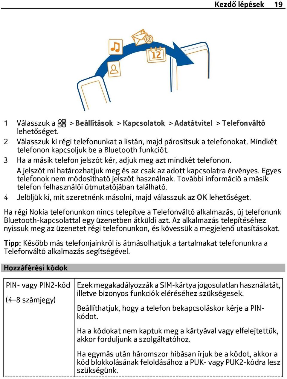 Egyes telefonok nem módosítható jelszót használnak. További információ a másik telefon felhasználói útmutatójában található. 4 Jelöljük ki, mit szeretnénk másolni, majd válasszuk az OK lehetőséget.