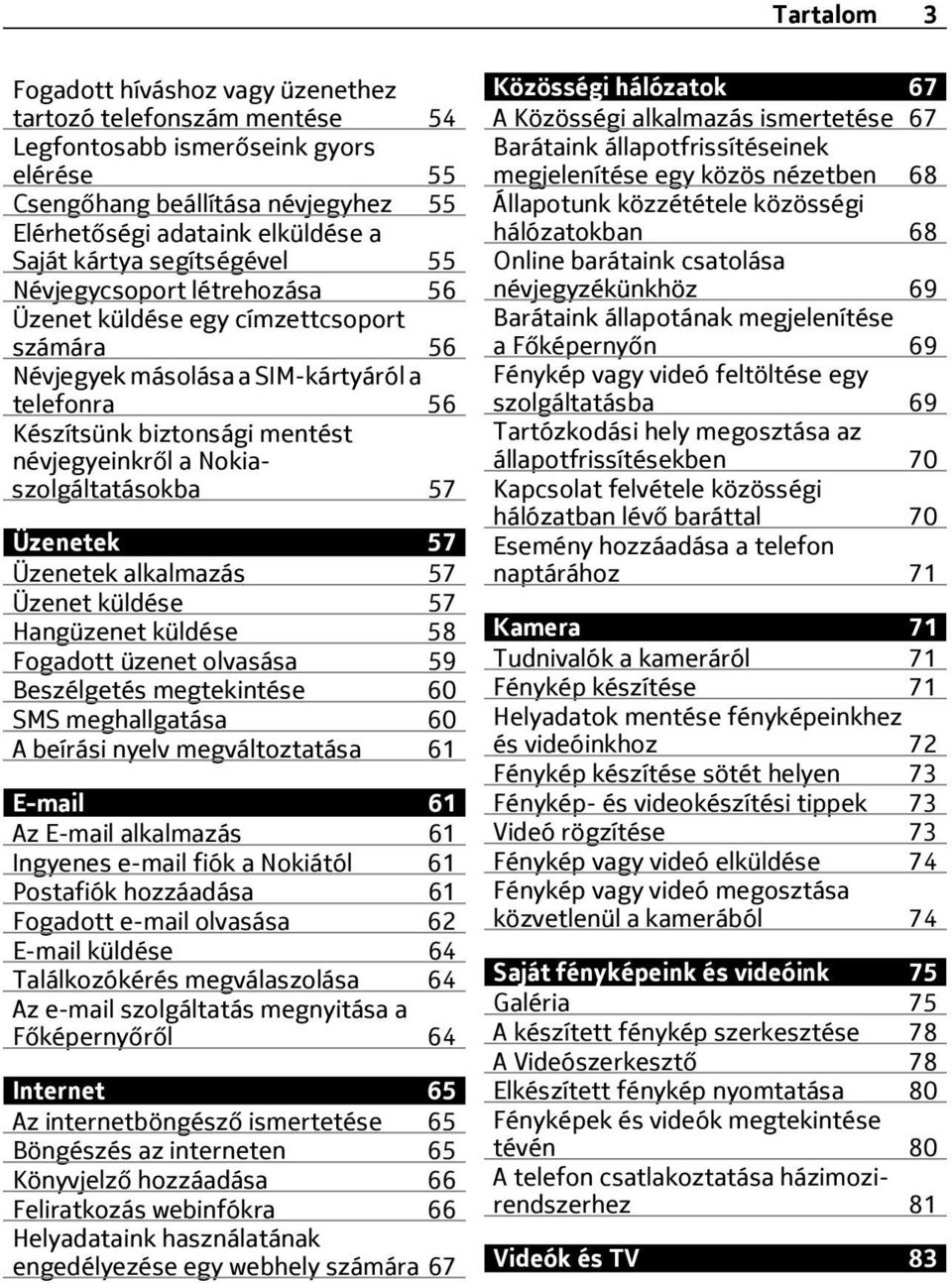 Nokiaszolgáltatásokba 57 Üzenetek 57 Üzenetek alkalmazás 57 Üzenet küldése 57 Hangüzenet küldése 58 Fogadott üzenet olvasása 59 Beszélgetés megtekintése 60 SMS meghallgatása 60 A beírási nyelv