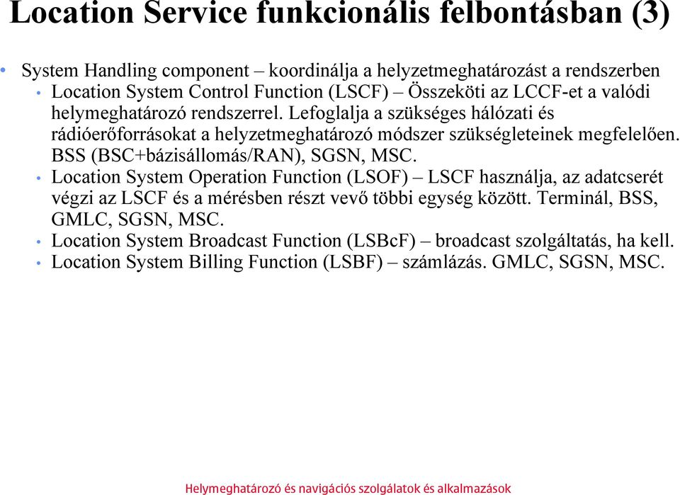 BSS (BSC+bázisállomás/RAN), SGSN, MSC. Location System Operation Function (LSOF) LSCF használja, az adatcserét végzi az LSCF és a mérésben részt vevő többi egység között.