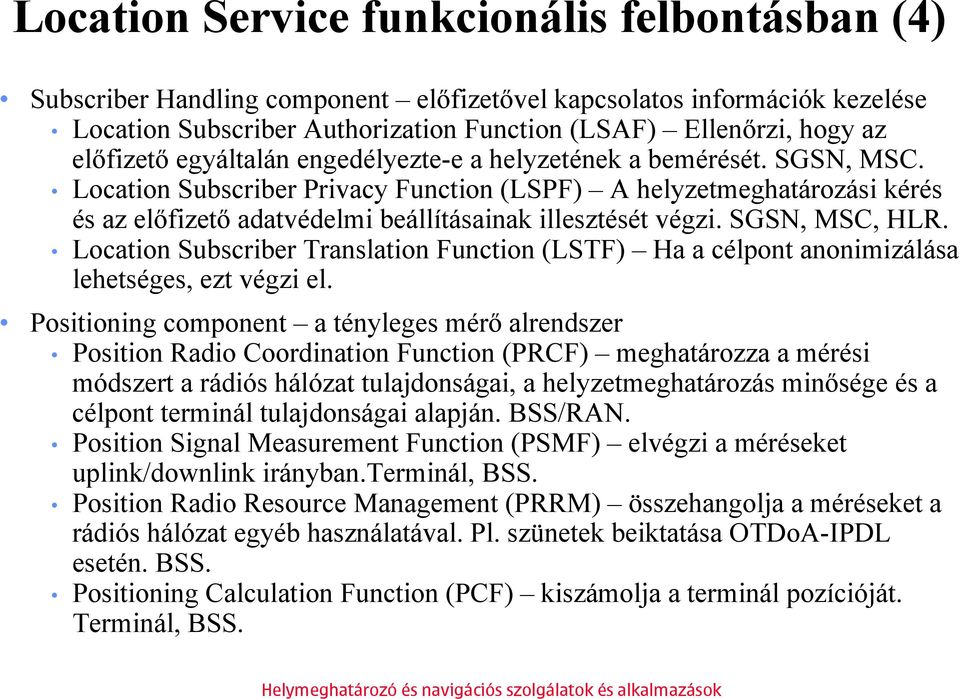 Location Subscriber Privacy Function (LSPF) A helyzetmeghatározási kérés és az előfizető adatvédelmi beállításainak illesztését végzi. SGSN, MSC, HLR.