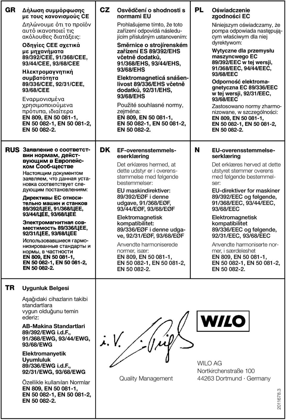 následujícím pfiíslu n m ustanovením: Smûrnice o strojírenském zafiízení ES 89/392/EHS vãetnû dodatkû, 91/368/EHS, 93/44/EHS, 93/68/EHS Elektromagneticá sná enlivost 89/336/EHS vãetnû dodatkû,