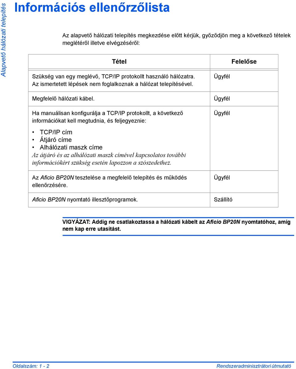 Ha manuálisan konfigurálja a TCP/IP protokollt, a következő információkat kell megtudnia, és feljegyeznie: Ügyfél Ügyfél TCP/IP cím Átjáró címe Alhálózati maszk címe Az átjáró és az alhálózati maszk