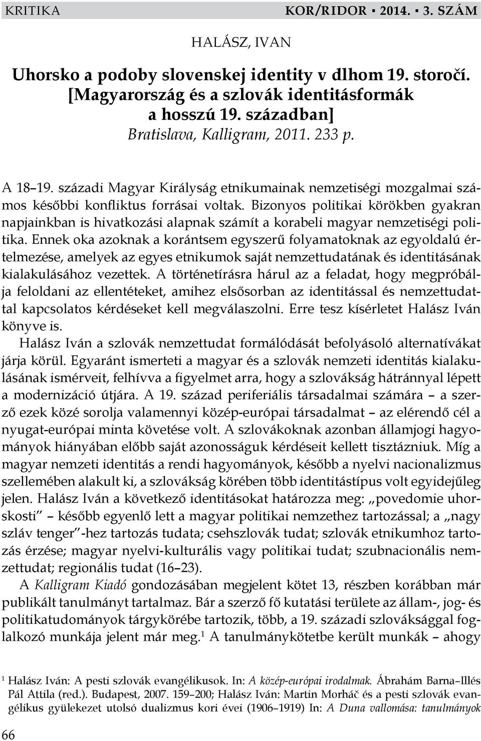 Bizonyos politikai körökben gyakran napjainkban is hivatkozási alapnak számít a korabeli magyar nemzetiségi politika.