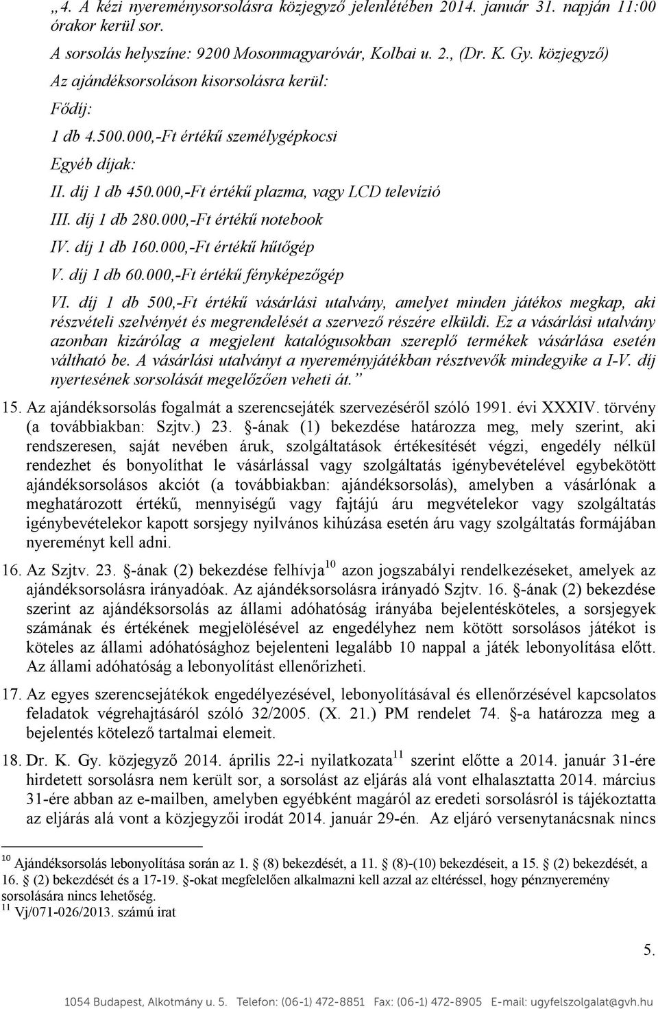 000,-Ft értékű notebook IV. díj 1 db 160.000,-Ft értékű hűtőgép V. díj 1 db 60.000,-Ft értékű fényképezőgép VI.