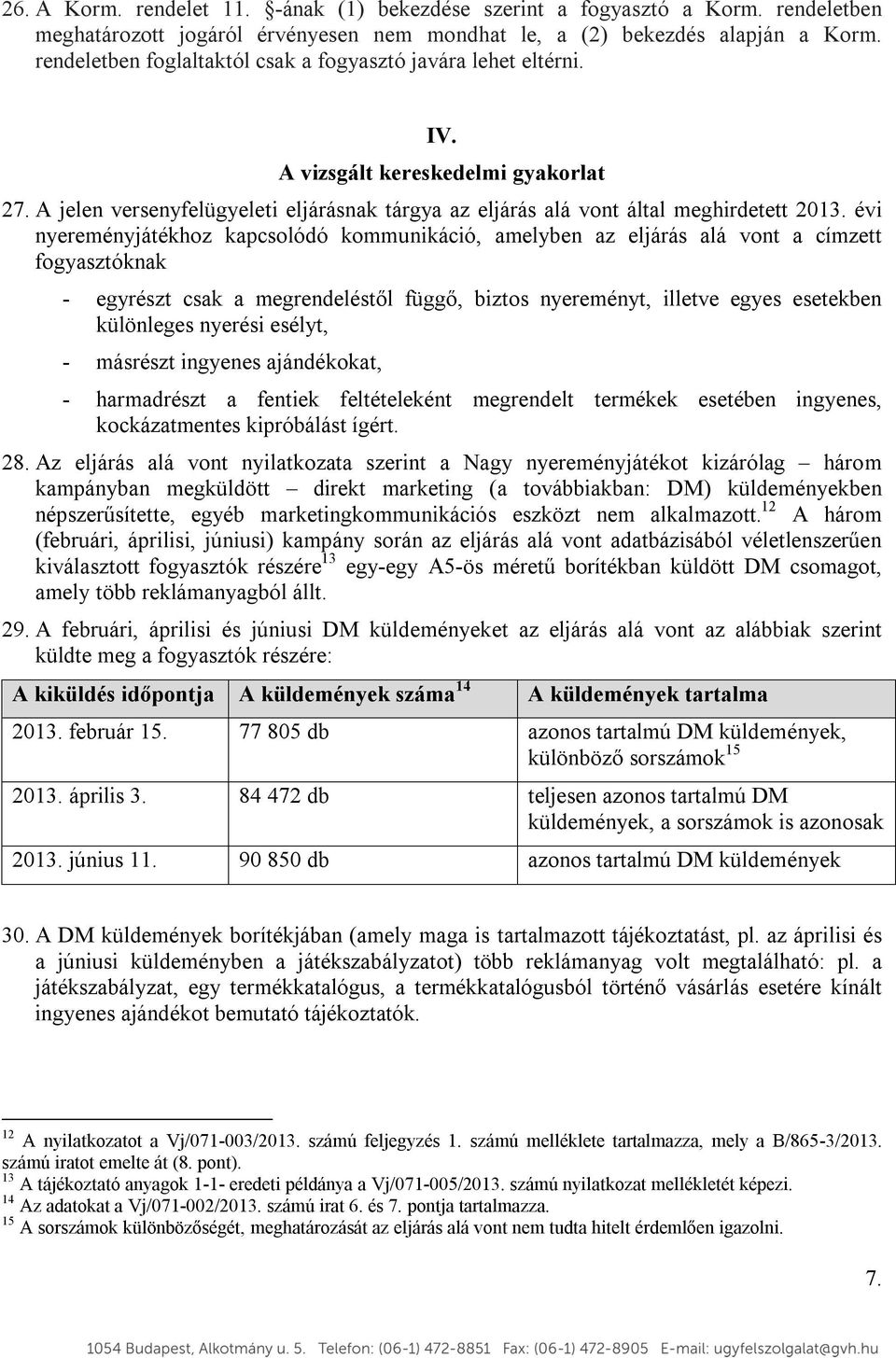 évi nyereményjátékhoz kapcsolódó kommunikáció, amelyben az eljárás alá vont a címzett fogyasztóknak - egyrészt csak a megrendeléstől függő, biztos nyereményt, illetve egyes esetekben különleges