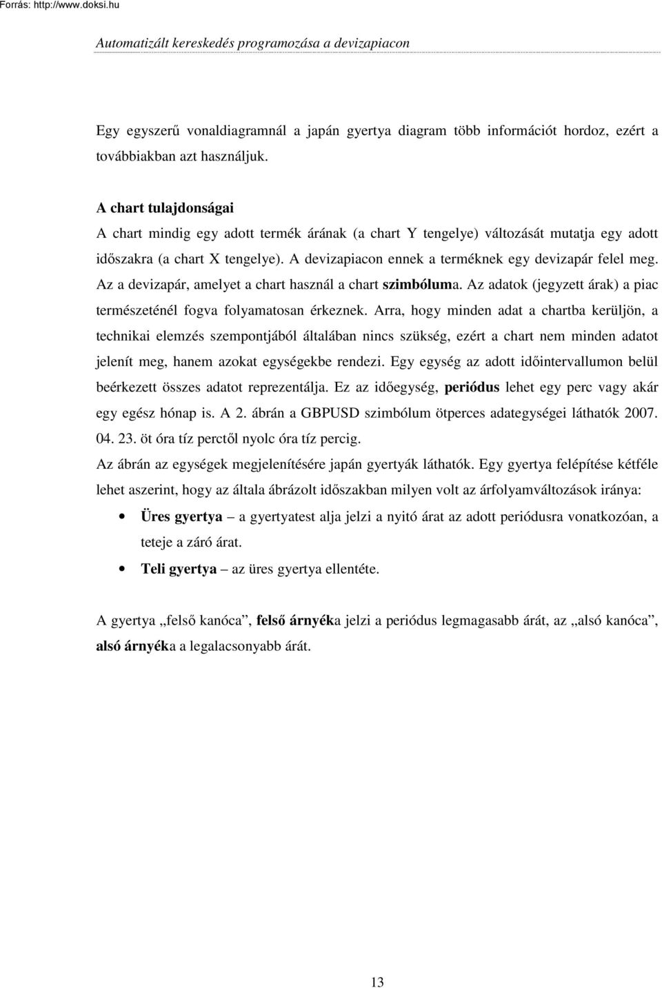 Az a devizapár, amelyet a chart használ a chart szimbóluma. Az adatok (jegyzett árak) a piac természeténél fogva folyamatosan érkeznek.